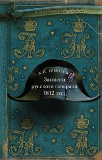 Алексей Ермолов - Записки русского генерала. 1812 год