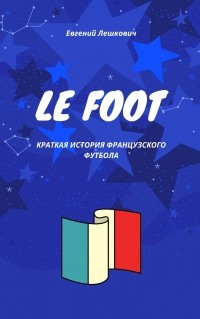 Евгений Лешкович - Le foot. Краткая история французского футбола