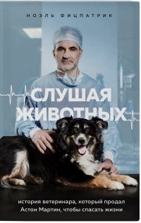 Ноэль Фицпатрик - Слушая животных. История ветеринара, который продал "Астон Мартин", чтобы спасать жизни 