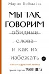 Мария Бобылева - Мы так говорим. Обидные слова и как их избежать