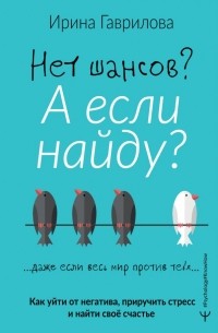  - Нет шансов? А если найду? Как уйти от негатива, приручить стресс и найти своё счастье