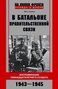 Михаил Грачев - В батальоне правительственной связи. Воспоминания семнадцатилетнего солдата. 1943—1945