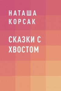 Наташа Корсак - Сказки с хвостом
