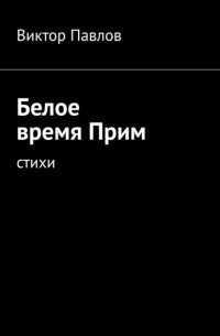 Виктор Иванович Павлов - Белое время Прим. Стихотворения