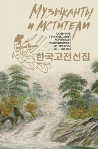 антология - Музыканты и мстители: собрание корейской традиционной литературы (XII-XIX вв.) (сборник)