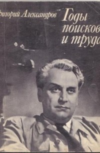 Григорий Александров - Годы поисков и труда