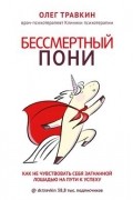 Олег Травкин - Бессмертный пони. Как не чувствовать себя загнанной лошадью на пути к успеху