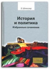 Освальд Шпенглер - История и политика. Избранные сочинения