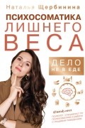 Наталья Щербинина - Психосоматика лишнего веса. Дело не в еде