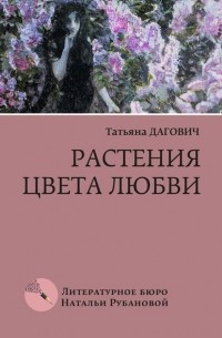 Татьяна Дагович - Растения цвета любви. Рассказы