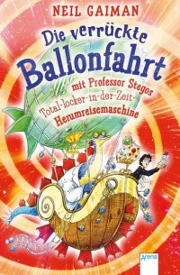 Нил Гейман - Die verrückte Ballonfahrt mit Professor Stegos Total-locker-in-der-Zeit-Herumreisemaschine
