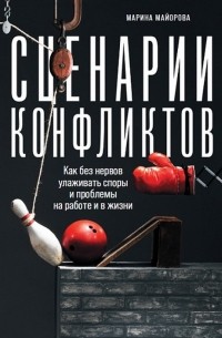 Марина Майорова - Сценарии конфликтов: Как без нервов улаживать споры и проблемы на работе и в жизни