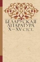 калектыў аўтараў - Беларуская літаратура X–XV стст.