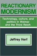 Джеффри С. Херф - Reactionary Modernism: Technology, Culture, and Politics in Weimar and the Third Reich