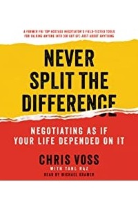 Never Split the Difference: Negotiating as if Your Life Depended on It