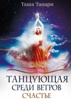 Таша Танари - Танцующая среди ветров. Счастье