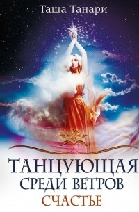 Таша Танари - Танцующая среди ветров. Счастье