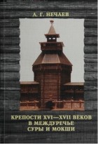 Алексей Георгиевич Нечаев - Крепости XVI-XVII веков в междуречье Суры и Мокши