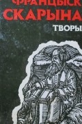 Франциск Скорина - Творы : Прадмовы,  сказанні,  пасляслоўі,  акафісты,  пасхалія