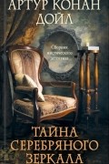 Артур Конан Дойл - Тайна серебряного зеркала (сборник)