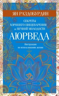 Ян Раздобурдин - Аюрведа. Секреты хорошего пищеварения и вечной молодости