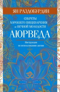 Ян Раздобурдин - Аюрведа. Секреты хорошего пищеварения и вечной молодости