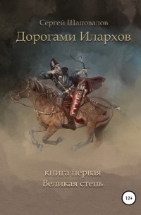 Сергей Шаповалов - Дорогами илархов. Книга первая. Великая степь