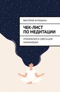 Виктория Антюшина - Чек-лист по медитации. Упражнения и советы для начинающих