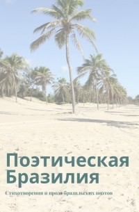 Ана Шадрина-Перейра - Поэтическая Бразилия. Стихотворения и проза бразильских поэтов