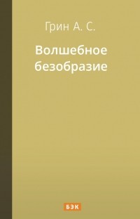 Александр Грин - Волшебное безобразие