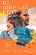 Лаура Кнайдл - Не. Отпускай меня