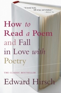 Эдвард Хирш - How to Read a Poem and Fall in Love with Poetry