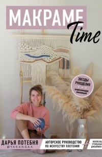 Дарья Потебня - Макраме Time. Авторское руководство по искусству плетения + коллекция стильных дизайнов