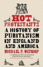 Michael P. Winship - Hot Protestants: A History of Puritanism in England and America