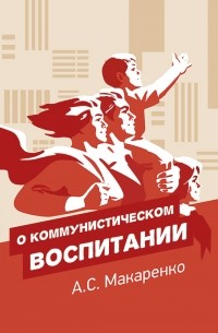 Антон Макаренко - О коммунистическом воспитании
