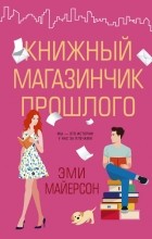Эми Мейерсон - Книжный магазинчик прошлого