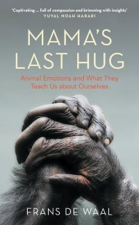 Frans de Waal - Mama's Last Hug. Animal Emotions and What They Teach Us about Ourselves