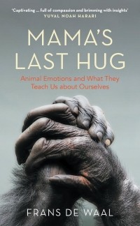 Frans de Waal - Mama's Last Hug. Animal Emotions and What They Teach Us about Ourselves