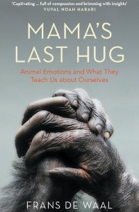 Frans de Waal - Mama's Last Hug. Animal Emotions and What They Teach Us about Ourselves