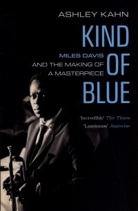Эшли Кан - Kind of Blue. Miles Davis and the Making of a Masterpiece