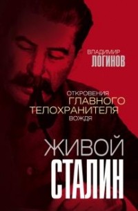 Владимир Логинов - Живой Сталин. Откровения главного телохранителя вождя