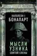 Наполеон Бонапарт - Мысли узника Святой Елены