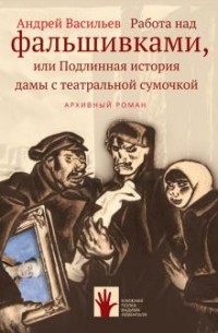 Андрей Васильев - Работа над фальшивками, или Подлинная история дамы с театральной сумочкой