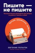 Евгения Пельтек - Пишите - не пишите. Психологическое руководство для авторов