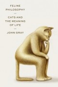 Джон Николас Грей - Feline Philosophy: Cats and the Meaning of Life