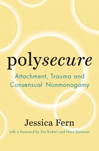 Jessica Fern - Polysecure: Attachment, Trauma and Consensual Nonmonogamy