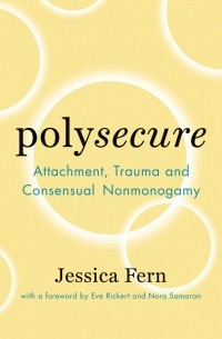 Jessica Fern - Polysecure: Attachment, Trauma and Consensual Nonmonogamy