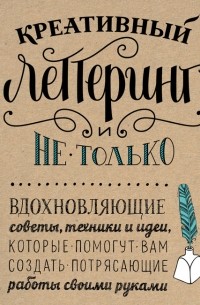  - Креативный леттеринг и не только. Вдохновляющие советы, техники и идеи, которые помогут вам создать потрясающие работы своими руками