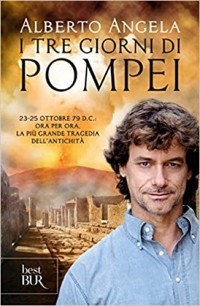 Alberto Angela - I tre giorni di Pompei: 23-25 ottobre 79 d. C. Ora per ora, la più grande tragedia dell'antichità