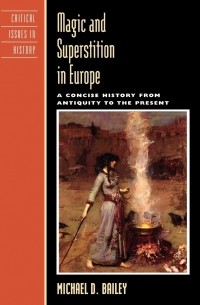 Michael D. Bailey - Magic and Superstition in Europe: A Concise History from Antiquity to the Present